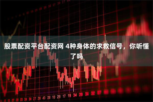 股票配资平台配资网 4种身体的求救信号，你听懂了吗