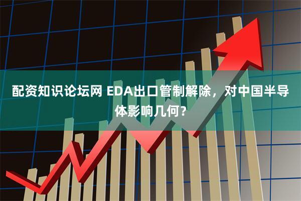 配资知识论坛网 EDA出口管制解除，对中国半导体影响几何？