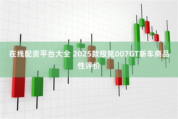 在线配资平台大全 2025款极氪007GT新车商品性评价