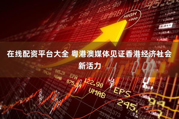 在线配资平台大全 粤港澳媒体见证香港经济社会新活力