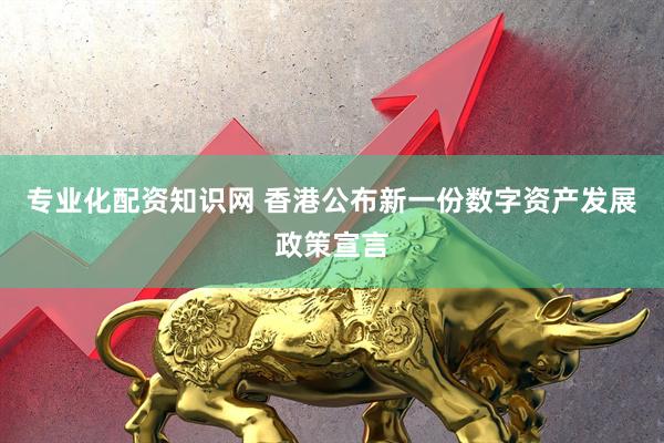 专业化配资知识网 香港公布新一份数字资产发展政策宣言