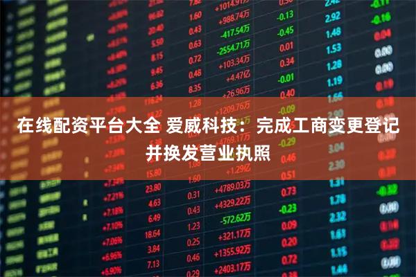 在线配资平台大全 爱威科技：完成工商变更登记并换发营业执照