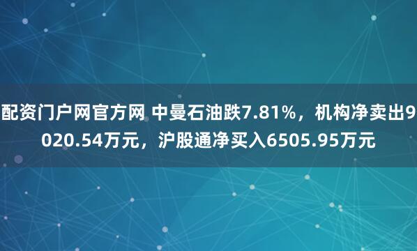 配资门户网官方网 中曼石油跌7.81%，机构净卖出9020.54万元，沪股通净买入6505.95万元